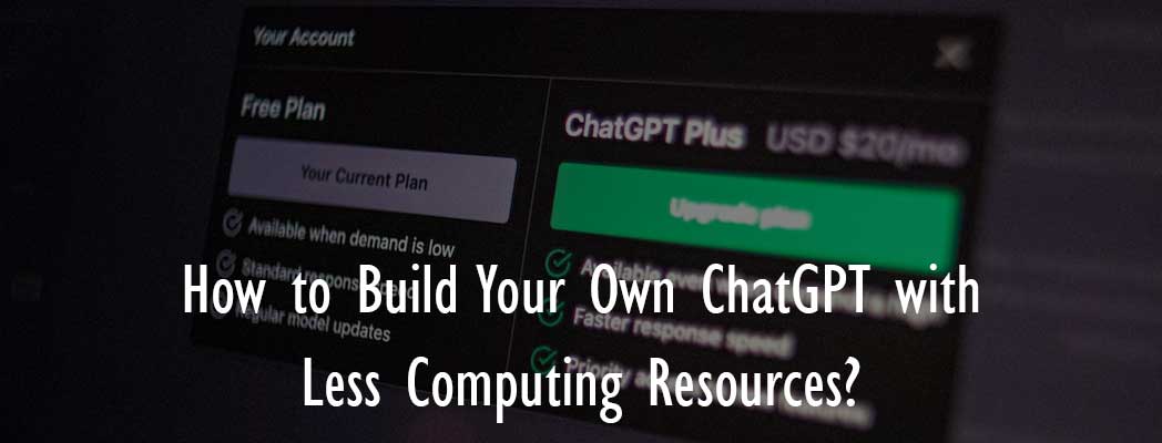 How to Build Your Own ChatGPT with Less Computing Resources?
