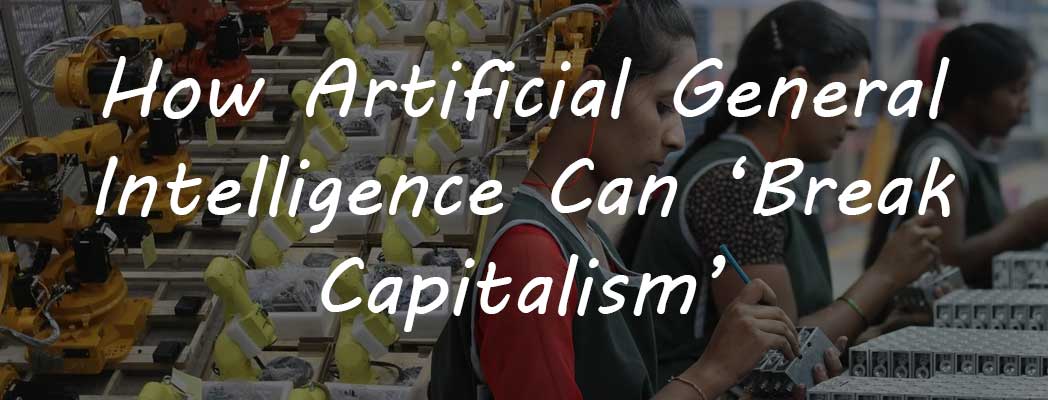 How Artificial General Intelligence Can ‘Break Capitalism’