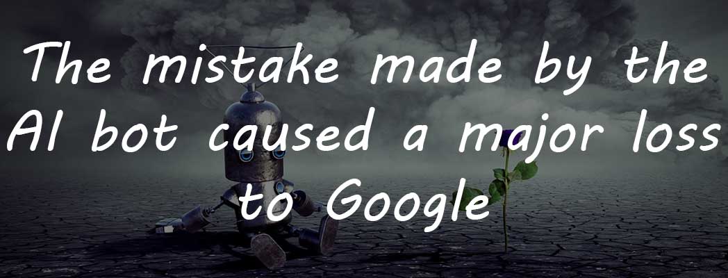 The mistake made by the AI bot caused a major loss to Google