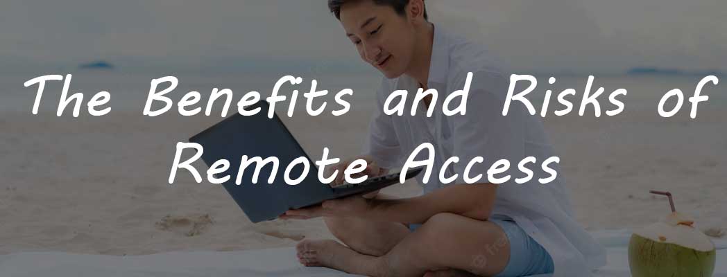 The Benefits and Risks of Remote Access for Your Business