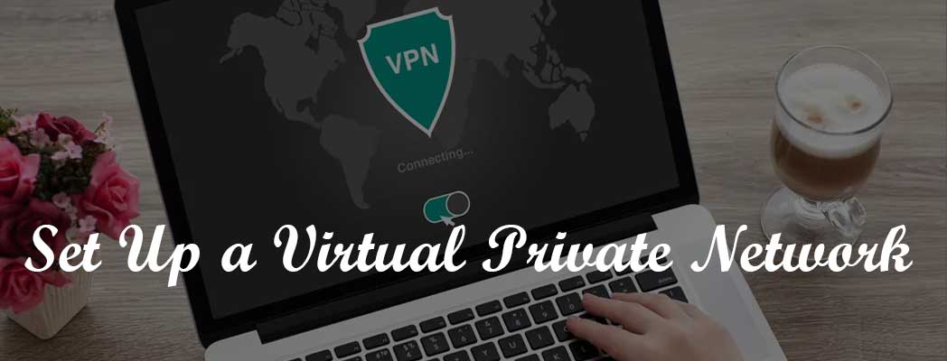 How to Set Up a Virtual Private Network (VPN) for Secure Online Communications